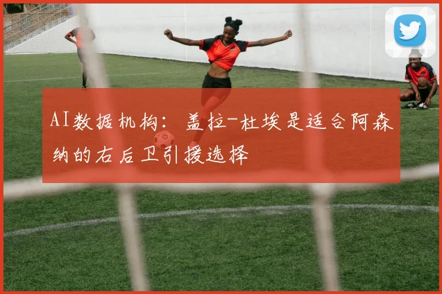 AI数据机构：盖拉-杜埃是适合阿森纳的右后卫引援选择